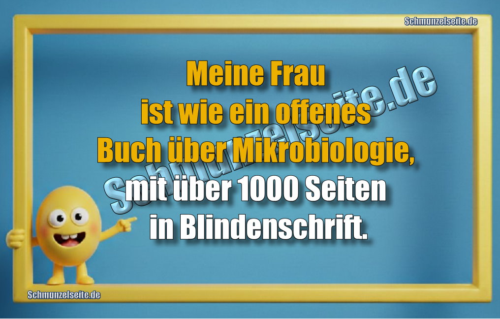 Meine Frau ist wie ein offenes Buch über Mikrobiologie, mit über 1000 Seiten in Blindenschrift.