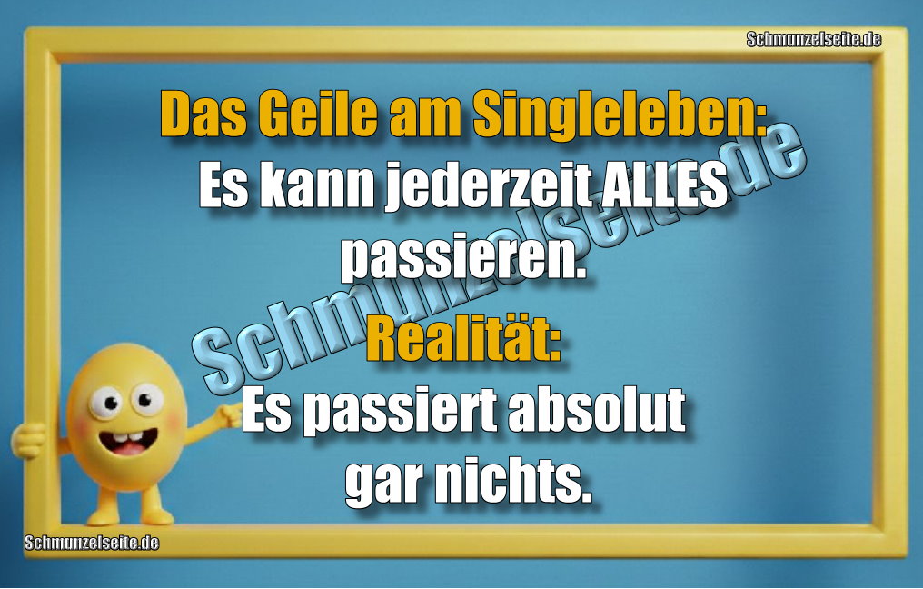 Das Geile am Singleleben: Es kann jederzeit ALLES passieren. Realität: Es passiert absolut gar nichts.