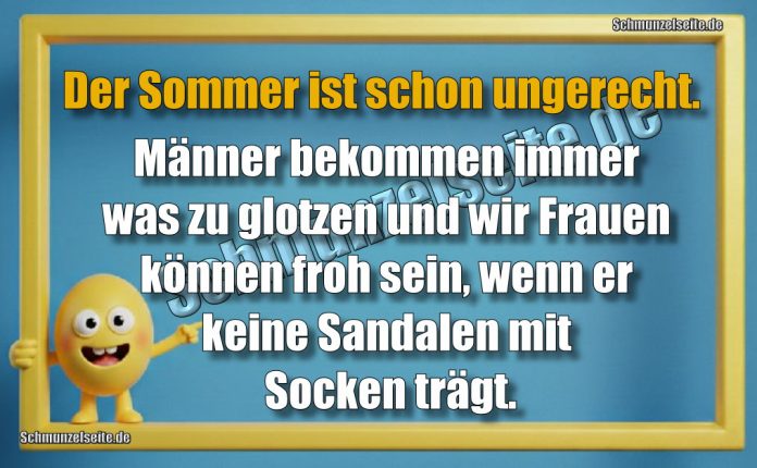 Der Sommer ist schon ungerecht. Männer bekommen immer was zu glotzen und wir Frauen können froh sein, wenn er keine Sandalen mit Socken trägt.