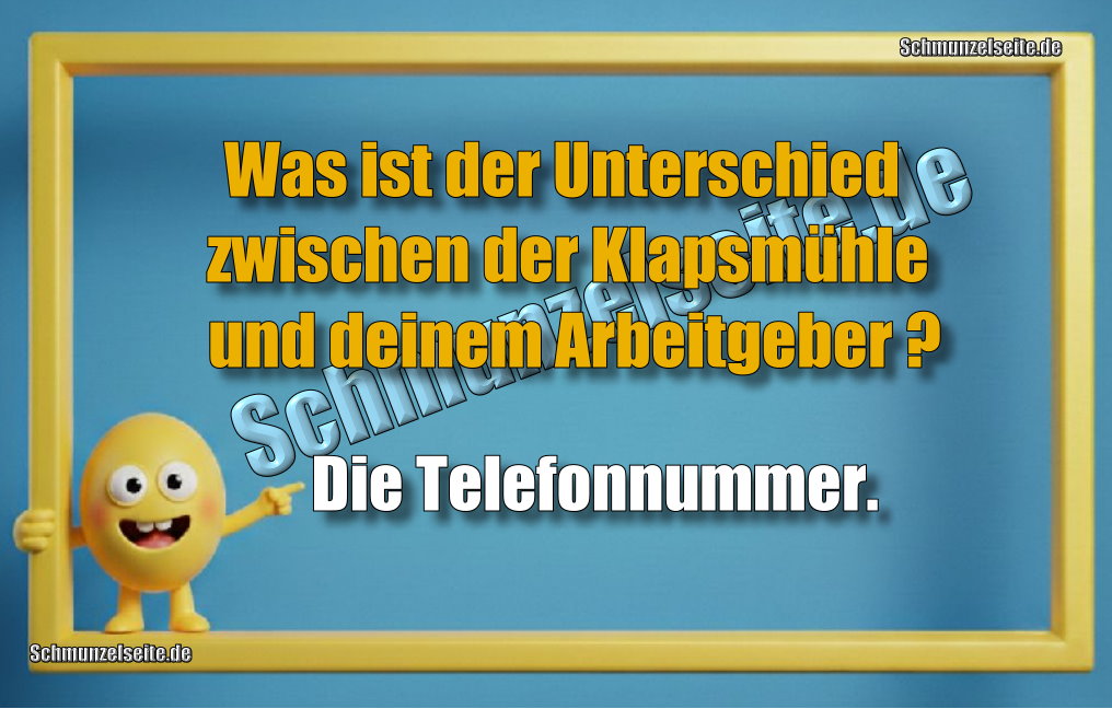 Was ist der Unterschied zwischen der Klapsmühle und deinem Arbeitgeber? Die Telefonnummer.