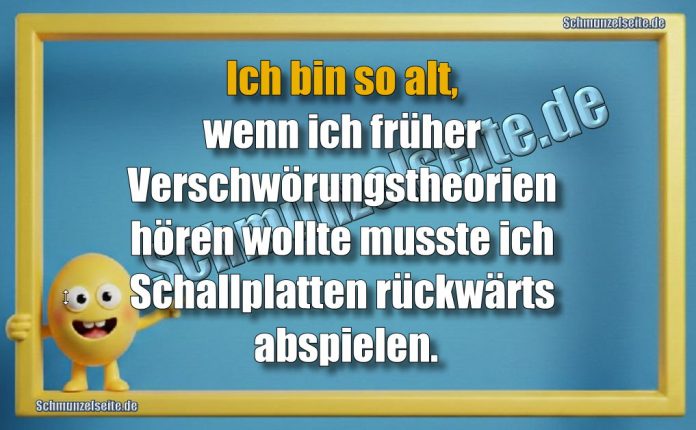 Ich bin so alt, wenn ich früher Verschwörungstheorien hören wollte musste ich Schallplatten rückwärts abspielen.