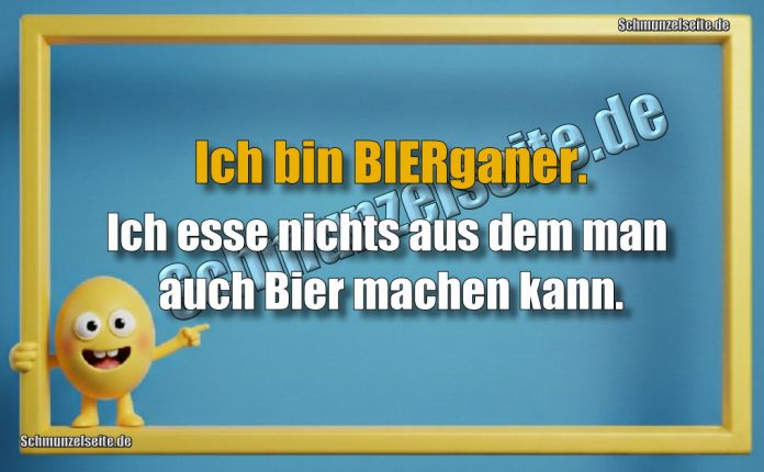 Ich bin BIERganer. Ich esse nichts aus dem man auch Bier machen kann.
