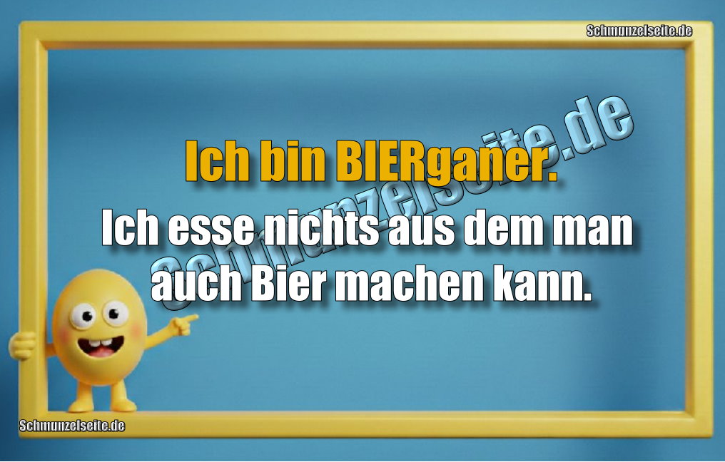 Ich bin BIERganer. Ich esse nichts aus dem man auch Bier machen kann.