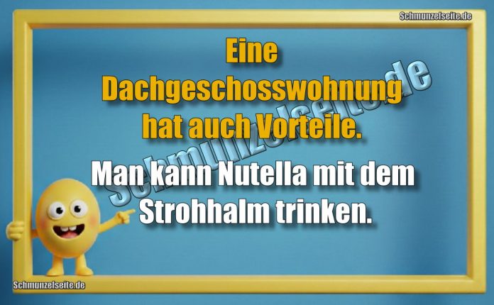 Eine Dachgeschosswohnung hat auch Vorteile. Man kann Nutella mit dem Strohhalm trinken.