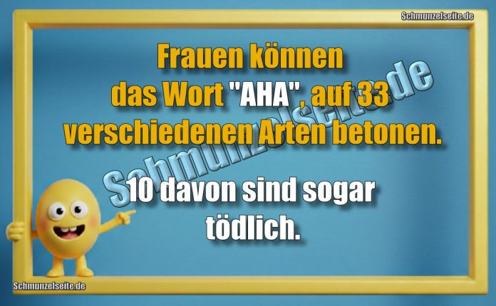 Frauen können das Wort "AHA", auf 33 verschiedenen Arten betonen. 10 davon sind sogar tödlich.
