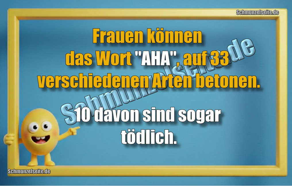 Frauen können das Wort "AHA", auf 33 verschiedenen Arten betonen. 10 davon sind sogar tödlich.