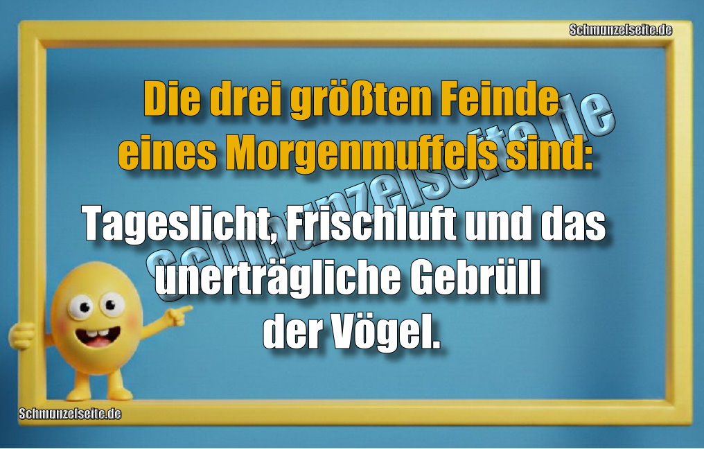 Die drei größten Feinde eines Morgenmuffels sind: Tageslicht, Frischluft und das unerträgliche Gebrüll der Vögel.