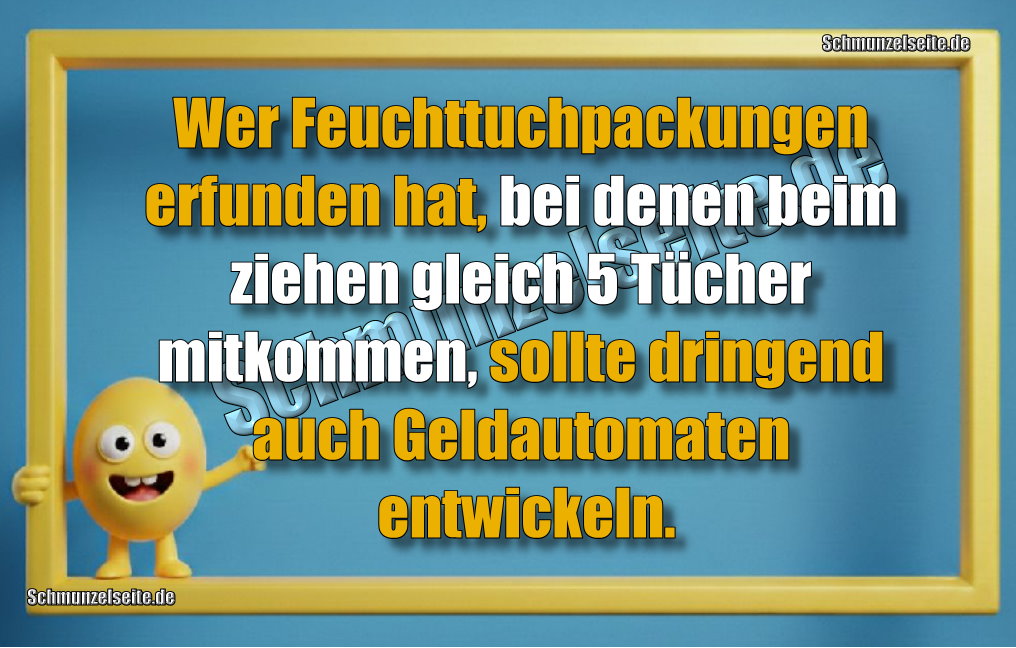 Wer Feuchttuchpackungen erfunden hat, bei denen beim ziehen gleich 5 Tücher mitkommen, sollte dringend auch Geldautomaten entwickeln. 
