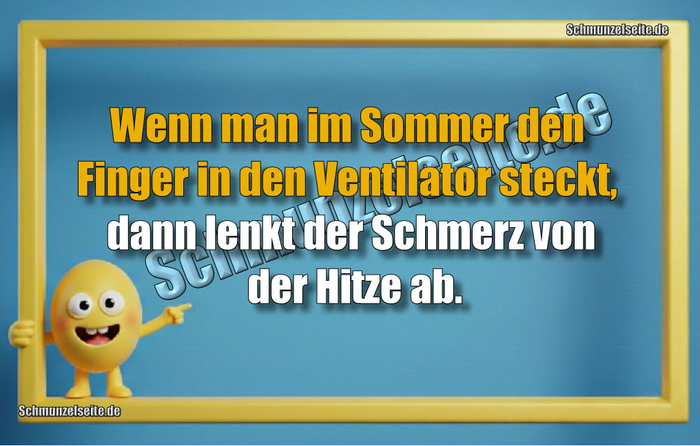 Wenn man im Sommer den Finger in den Ventilator steckt, dann lenkt der Schmerz von der Hitze ab.