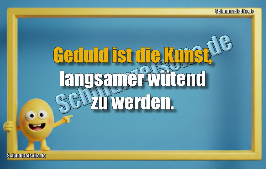 Geduld ist die Kunst, langsamer wütend zu werden.