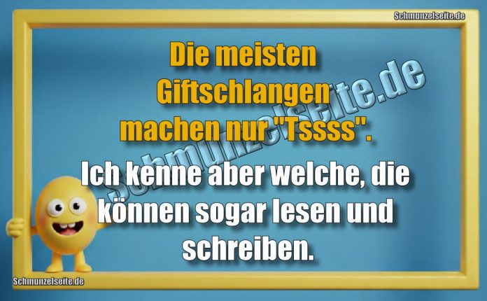 Die meisten Giftschlangen machen nur "Tssss". Ich kenne aber welche, die können sogar lesen und schreiben.