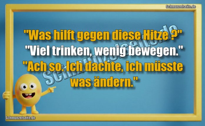 "Was hilft gegen diese Hitze?" "Viel trinken, wenig bewegen." "Ach so. Ich dachte, ich müsste was ändern."
