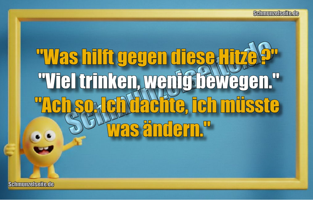 "Was hilft gegen diese Hitze?" "Viel trinken, wenig bewegen." "Ach so. Ich dachte, ich müsste was ändern."