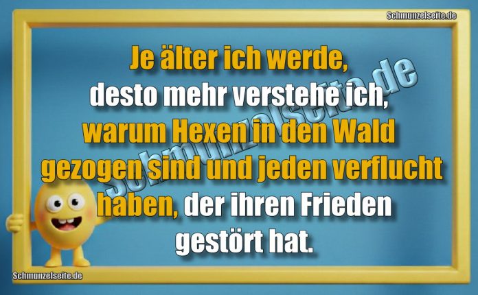Je älter ich werde, desto mehr verstehe ich, warum Hexen in den Wald gezogen sind und jeden verflucht haben, der ihren Frieden gestört hat.