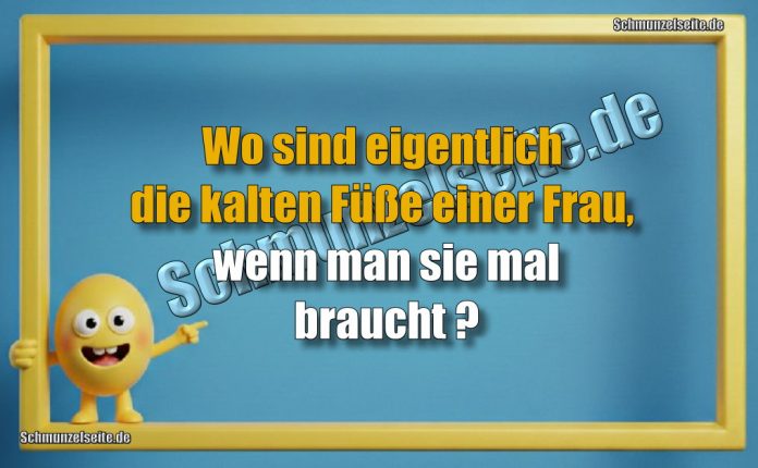 Wo sind eigentlich die kalten Füße einer Frau, wenn man sie mal braucht?