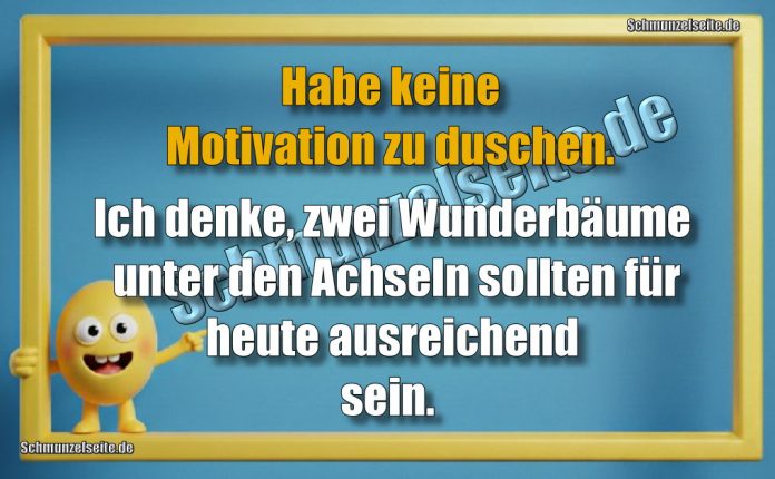 Habe keine Motivation zu duschen. Ich denke, zwei Wunderbäume unter den Achseln sollten für heute ausreichend sein.