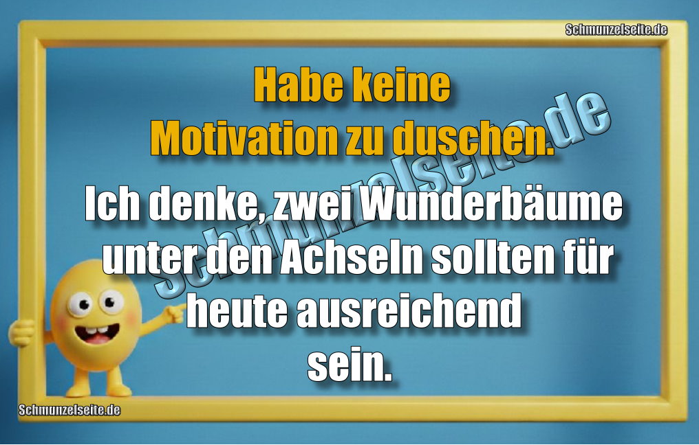 Habe keine Motivation zu duschen. Ich denke, zwei Wunderbäume unter den Achseln sollten für heute ausreichend sein.