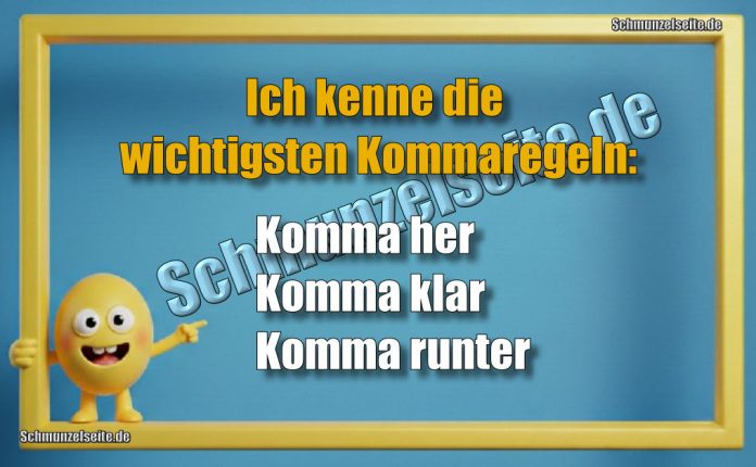 Ich kenne die wichtigsten Kommaregeln: Komma her Komma klar Komma runter