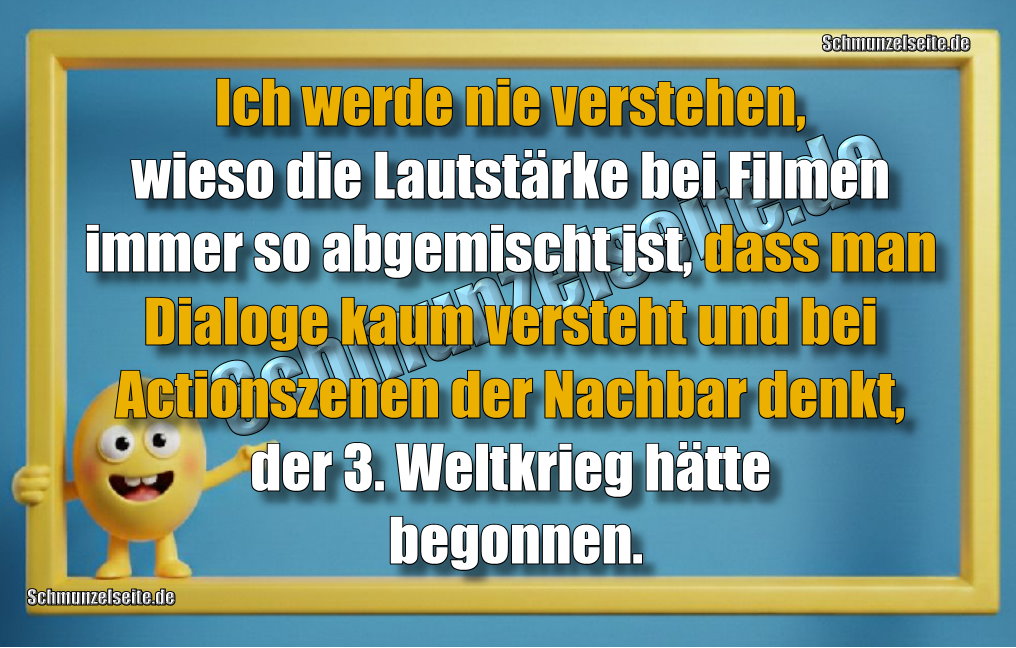 Ich werde nie verstehen, wieso die Lautstärke bei Filmen immer so abgemischt ist, dass man Dialoge kaum versteht und bei Actionszenen der Nachbar denkt, der 3. Weltkrieg hätte begonnen.