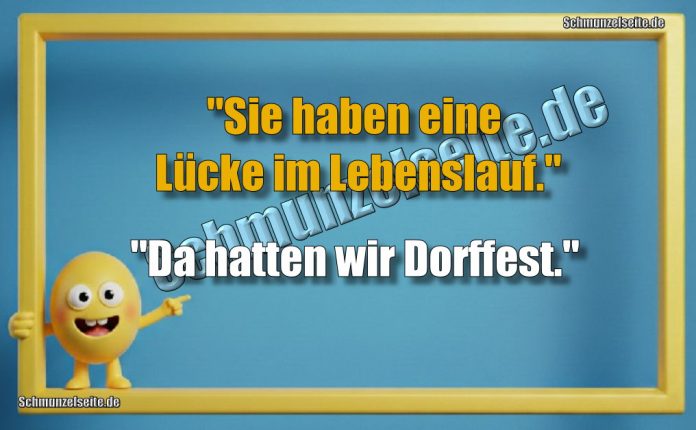 "Sie haben eine Lücke im Lebenslauf." "Da hatten wir Dorffest."