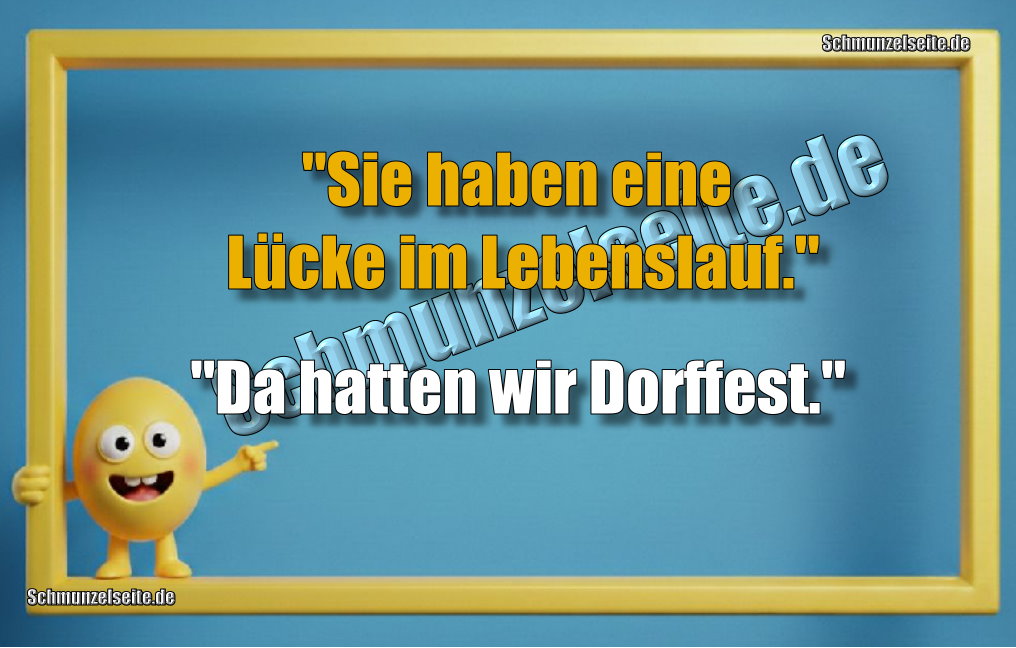"Sie haben eine Lücke im Lebenslauf." "Da hatten wir Dorffest."