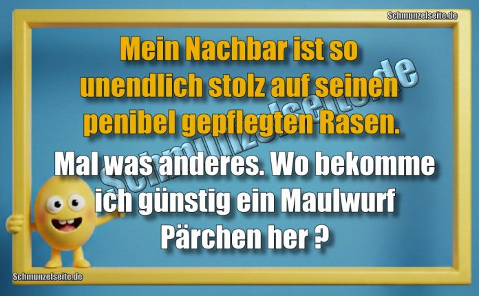 Mein Nachbar ist so unendlich stolz auf seinen penibel gepflegten Rasen. Mal was anderes. Wo bekomme ich günstig ein Maulwurf Pärchen her?