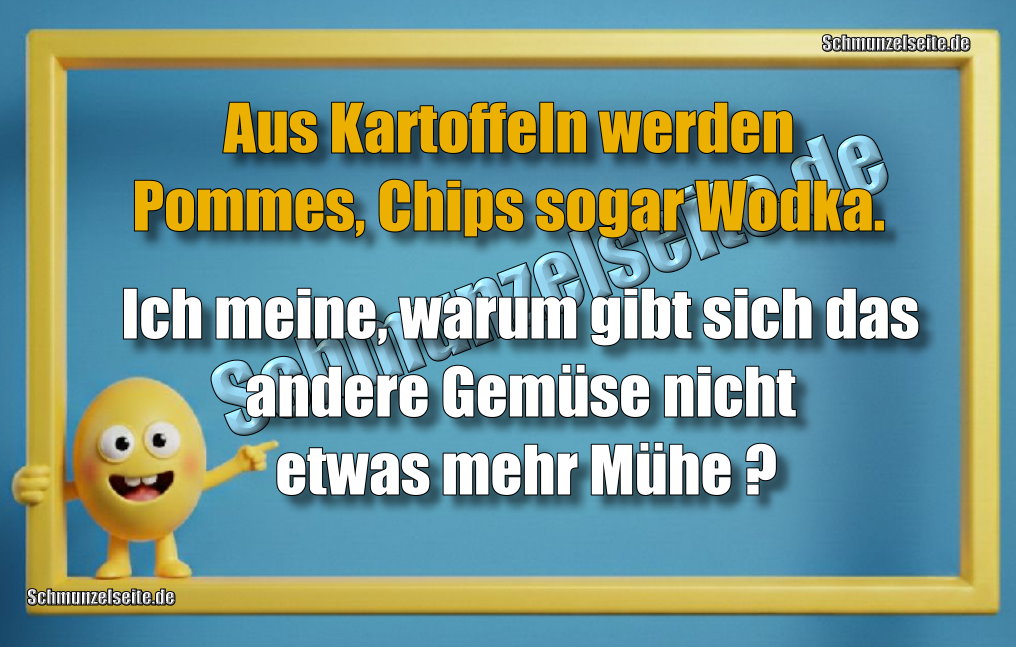 Aus Kartoffeln werden Pommes, Chips sogar Wodka. Ich meine, warum gibt sich das andere Gemüse nicht etwas mehr Mühe?