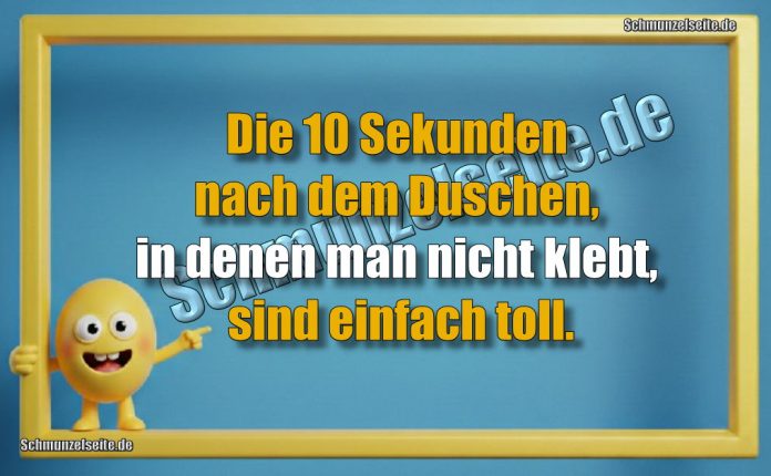 Die 10 Sekunden nach dem Duschen, in denen man nicht klebt, sind einfach toll.