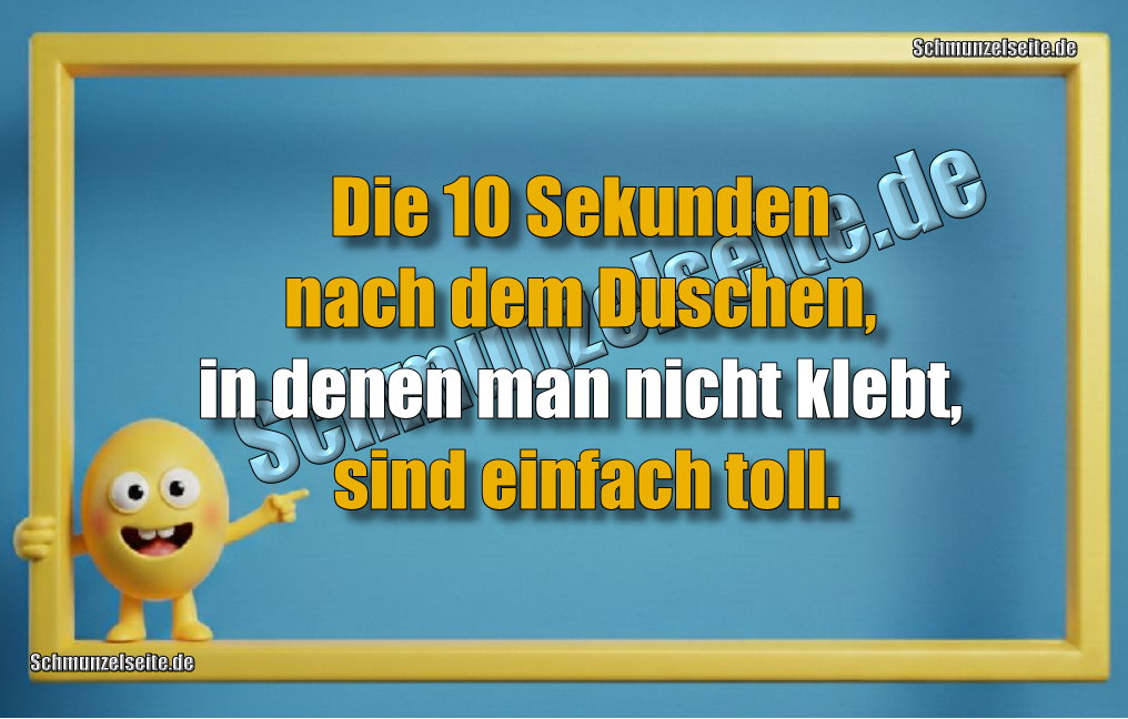 Die 10 Sekunden nach dem Duschen, in denen man nicht klebt, sind einfach toll.