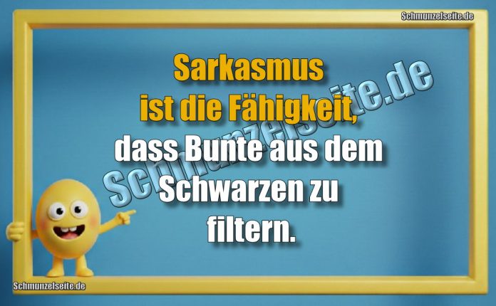 Sarkasmus ist die Fähigkeit, dass Bunte aus dem Schwarzen zu filtern.