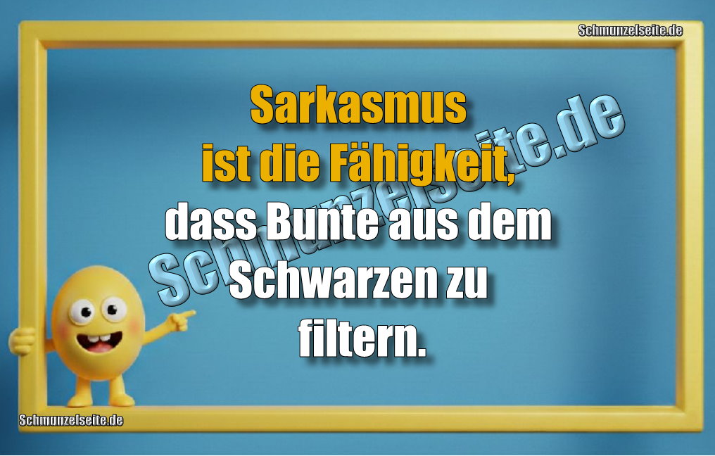 Sarkasmus ist die Fähigkeit, dass Bunte aus dem Schwarzen zu filtern.