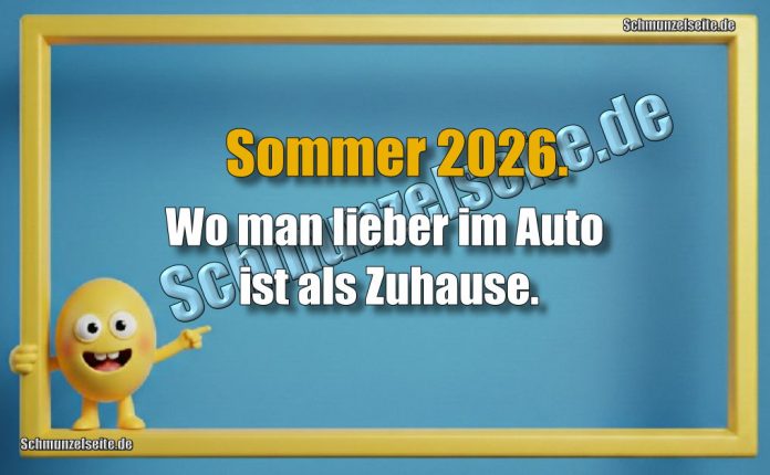 Sommer 2026. Wo man lieber im Auto ist als Zuhause.