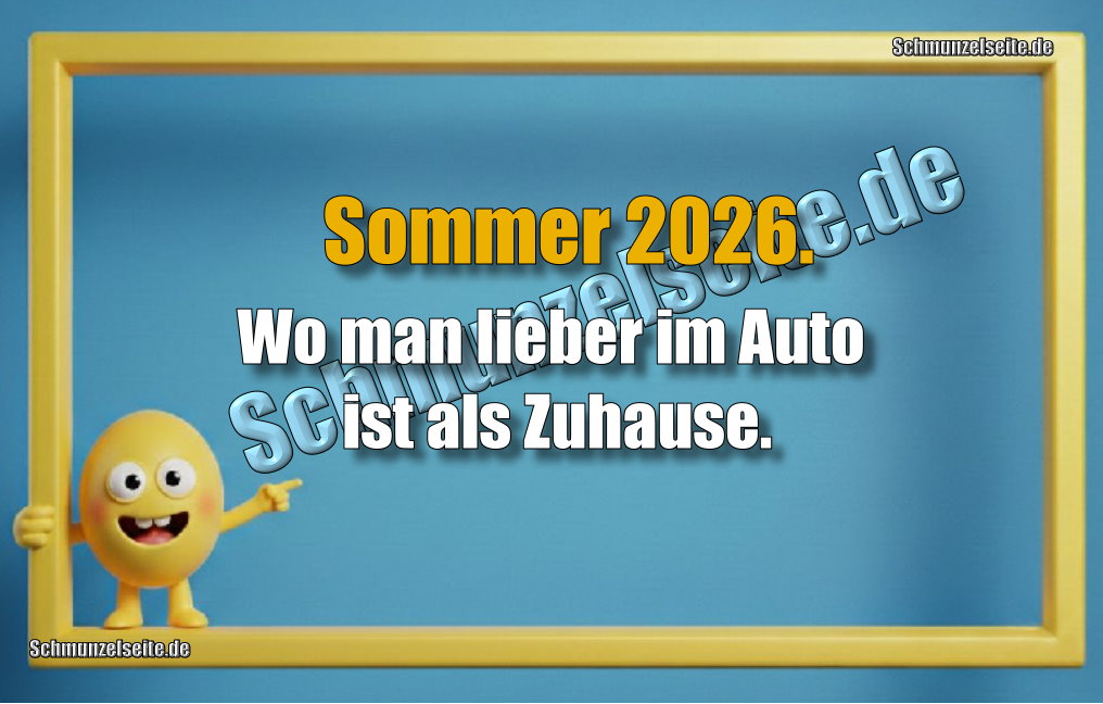 Sommer 2026. Wo man lieber im Auto ist als Zuhause.
