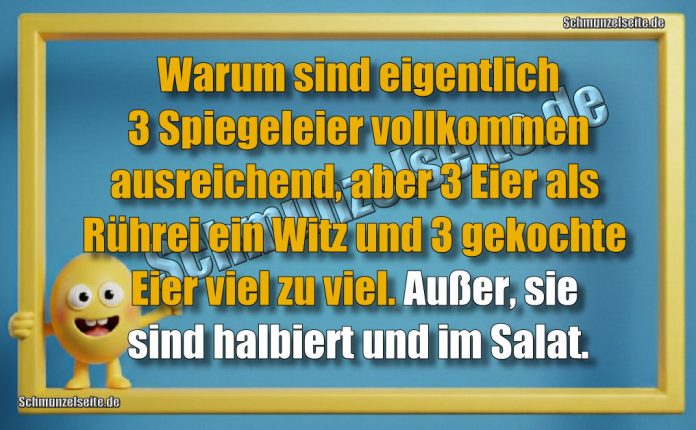 Warum sind eigentlich 3 Spiegeleier vollkommen ausreichend, aber 3 Eier als Rührei ein Witz und 3 gekochte Eier viel zu viel. Außer, sie sind halbiert und im Salat.
