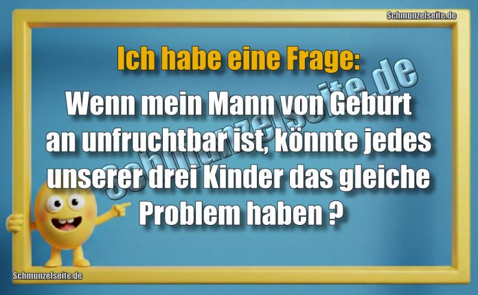 Ich habe eine Frage: Wenn mein Mann von Geburt an unfruchtbar ist, könnte jedes unserer drei Kinder das gleiche Problem haben?