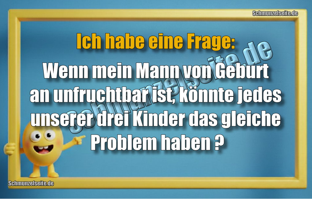 Ich habe eine Frage: Wenn mein Mann von Geburt an unfruchtbar ist, könnte jedes unserer drei Kinder das gleiche Problem haben?