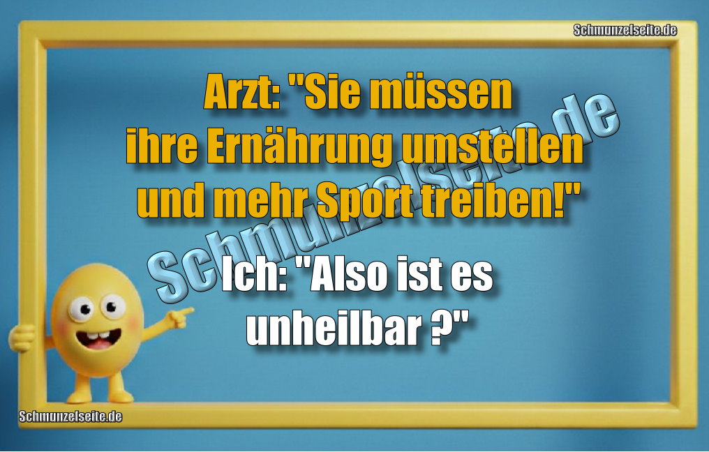 Arzt: "Sie müssen ihre Ernährung umstellen und mehr Sport treiben!" Ich: "Also ist es unheilbar?"