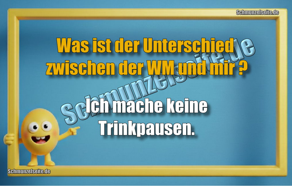Was ist der Unterschied zwischen der WM und mir? Ich mache keine Trinkpausen.