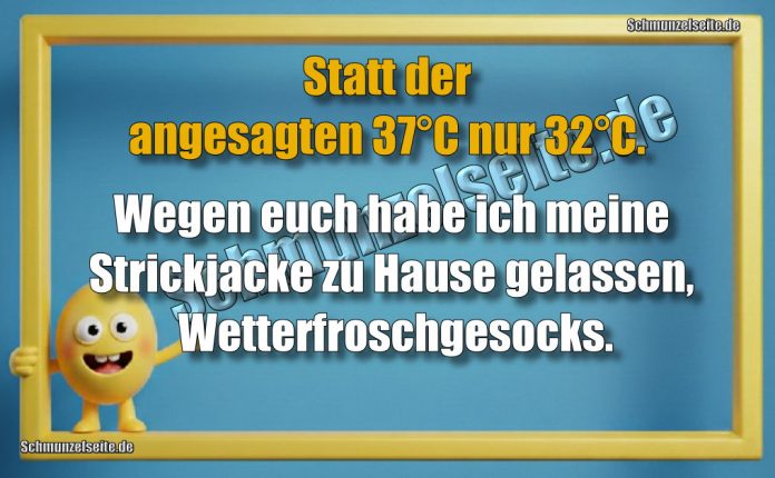 Statt der angesagten 37°C nur 32°C. Wegen euch habe ich meine Strickjacke zu Hause gelassen, Wetterfroschgesocks.