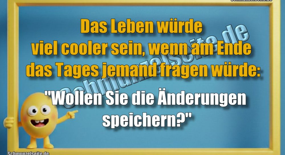 Das Leben würde viel cooler sein, wenn am Ende das Tages jemand fragen würde: "Wollen Sie die Änderungen speichern?"