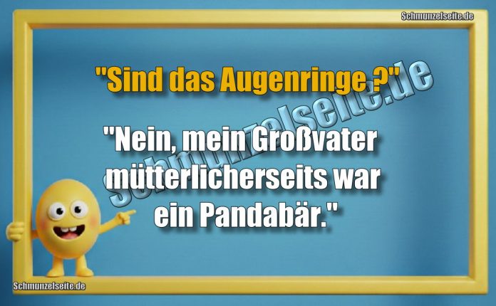 "Sind das Augenringe?" "Nein, mein Großvater mütterlicherseits war ein Pandabär."