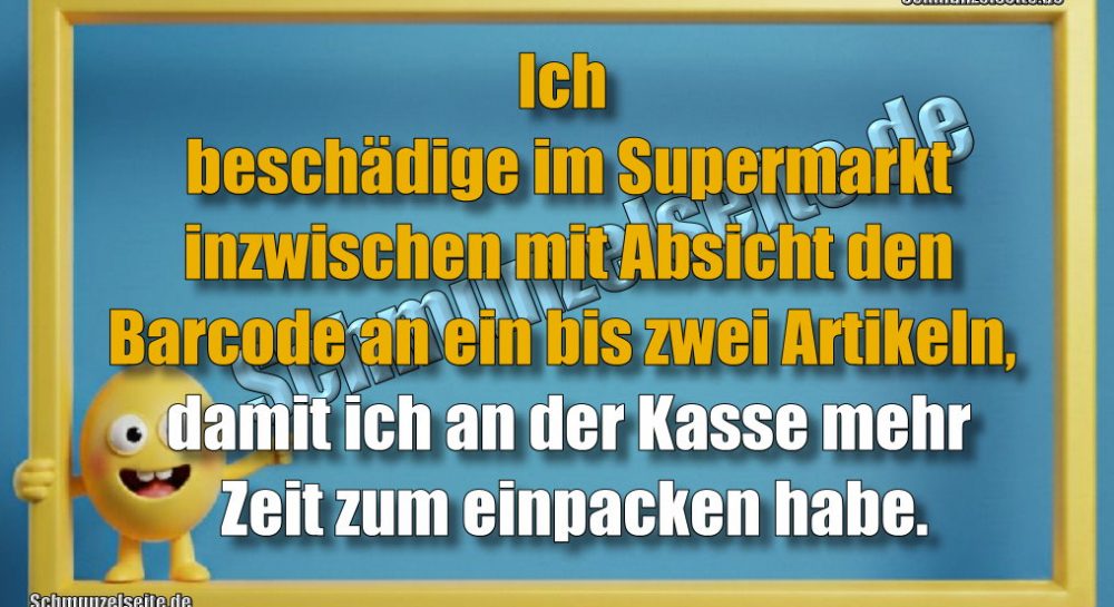 Ich beschädige im Supermarkt inzwischen mit Absicht den Barcode an ein bis zwei Artikeln, damit ich an der Kasse mehr Zeit zum einpacken habe.
