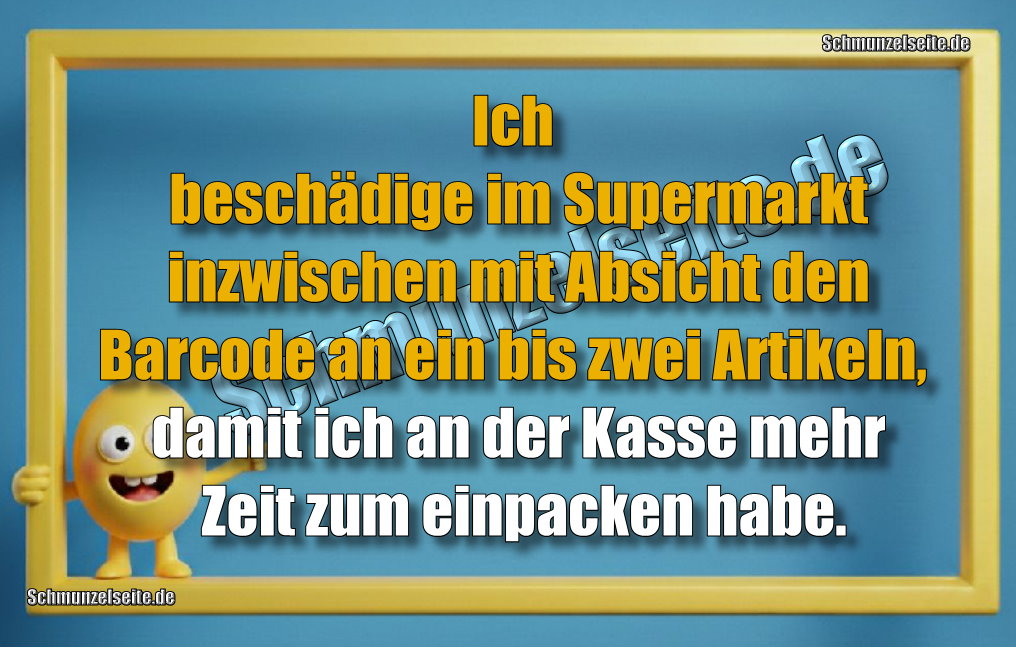 Ich beschädige im Supermarkt inzwischen mit Absicht den Barcode an ein bis zwei Artikeln, damit ich an der Kasse mehr Zeit zum einpacken habe.