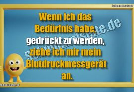 Wenn ich das Bedürfnis habe, gedrückt zu werden, ziehe ich mir mein Blutdruckmessgerät an.