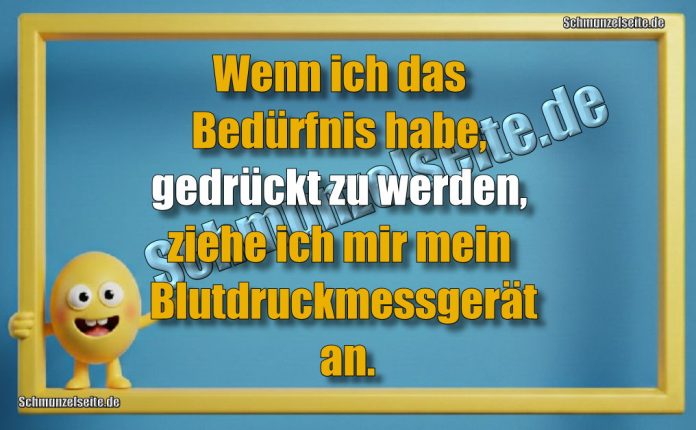 Wenn ich das Bedürfnis habe, gedrückt zu werden, ziehe ich mir mein Blutdruckmessgerät an.