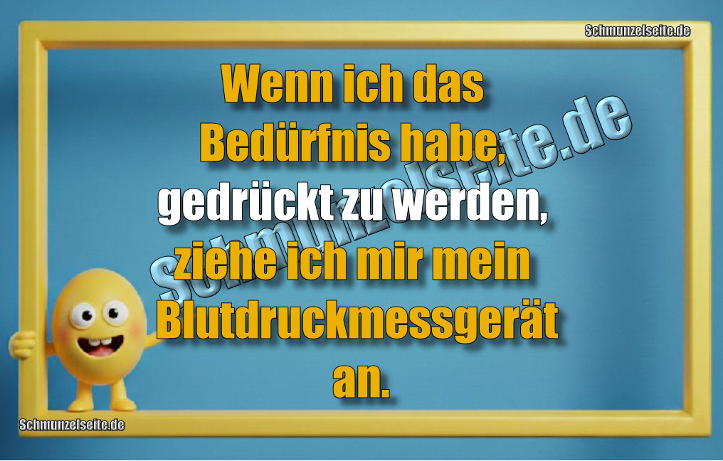 Wenn ich das Bedürfnis habe, gedrückt zu werden, ziehe ich mir mein Blutdruckmessgerät an.