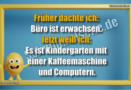 Früher dachte ich: Büro ist erwachsen. Jetzt weiß ich: Es ist Kindergarten mit einer Kaffeemaschine und Computern.