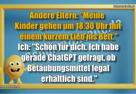 Andere Eltern: "Meine Kinder gehen um 18:30 Uhr mit einem kurzem Lied ins Bett." Ich: "Schön für dich. Ich habe gerade ChatGPT gefragt, ob Betäubungsmittel legal erhältlich sind."