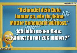 "Behandel dein Date immer so, wie du deine Mutter behandeln würdest.“ Ich beim ersten Date: „Kannst du mir 20€ leihen?“