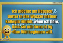 Ich möchte am liebsten Butter in das Wasser meiner Kollegin rühren, wenn ich höre, dass sie mit ihren 51 kg eine Diät beginnen will.